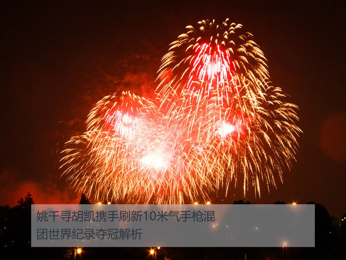姚千寻胡凯携手刷新10米气手枪混团世界纪录夺冠解析