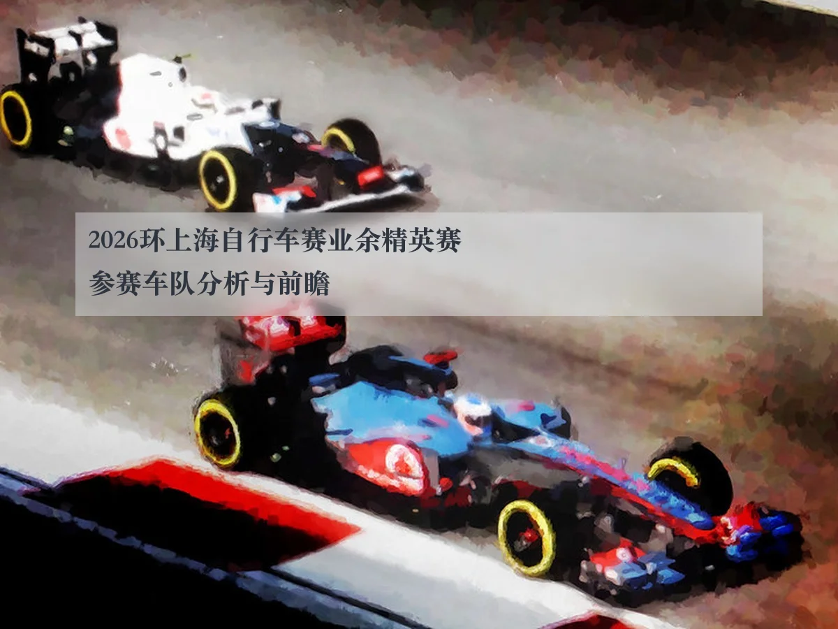 2026环上海自行车赛业余精英赛参赛车队分析与前瞻