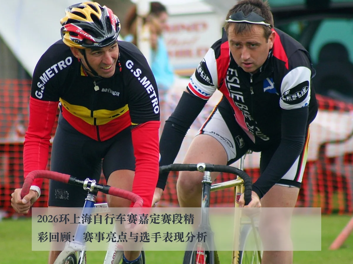 2026环上海自行车赛嘉定赛段精彩回顾:赛事亮点与选手表现分析
